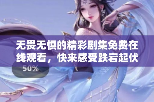 无畏无惧的精彩剧集免费在线观看，快来感受跌宕起伏的故事吧