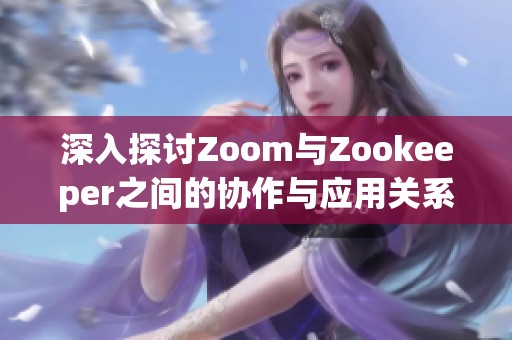 深入探讨Zoom与Zookeeper之间的协作与应用关系