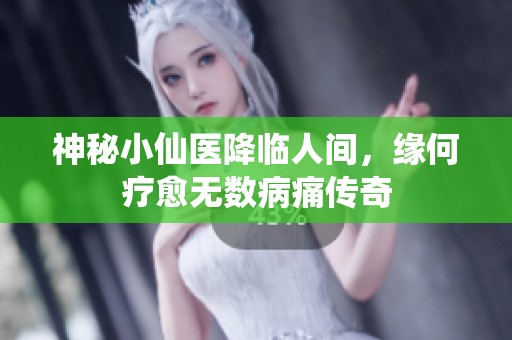 神秘小仙医降临人间，缘何疗愈无数病痛传奇