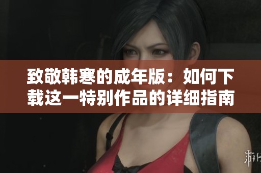 致敬韩寒的成年版：如何下载这一特别作品的详细指南