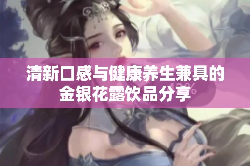 清新口感与健康养生兼具的金银花露饮品分享