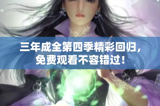三年成全第四季精彩回归，免费观看不容错过！