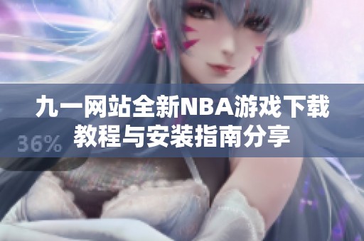 九一网站全新NBA游戏下载教程与安装指南分享