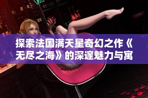 探索法国满天星奇幻之作《无尽之海》的深邃魅力与寓意