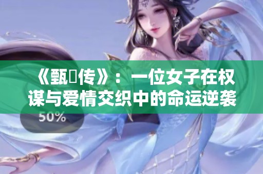 《甄嬛传》：一位女子在权谋与爱情交织中的命运逆袭故事