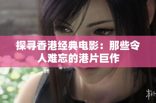 探寻香港经典电影：那些令人难忘的港片巨作