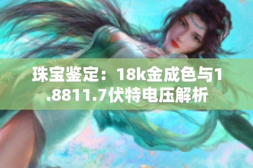 珠宝鉴定：18k金成色与1.8811.7伏特电压解析