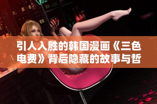 引人入胜的韩国漫画《三色电费》背后隐藏的故事与哲理