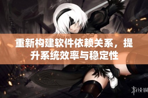 重新构建软件依赖关系，提升系统效率与稳定性
