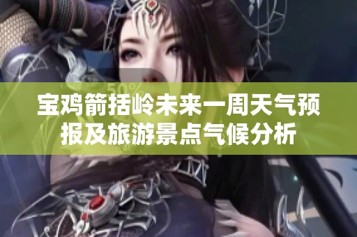 宝鸡箭括岭未来一周天气预报及旅游景点气候分析