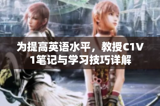 为提高英语水平，教授C1V1笔记与学习技巧详解