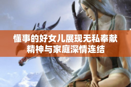 懂事的好女儿展现无私奉献精神与家庭深情连结