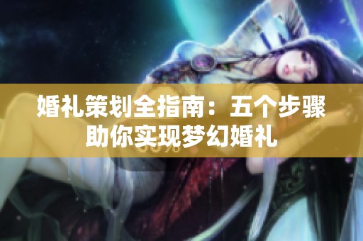 婚礼策划全指南：五个步骤助你实现梦幻婚礼
