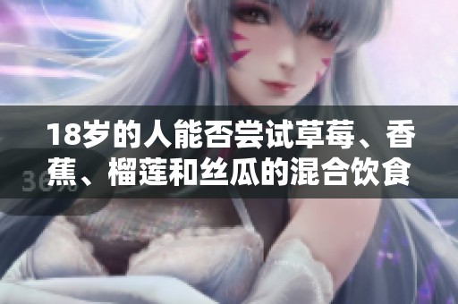 18岁的人能否尝试草莓、香蕉、榴莲和丝瓜的混合饮食