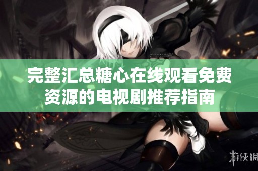 完整汇总糖心在线观看免费资源的电视剧推荐指南
