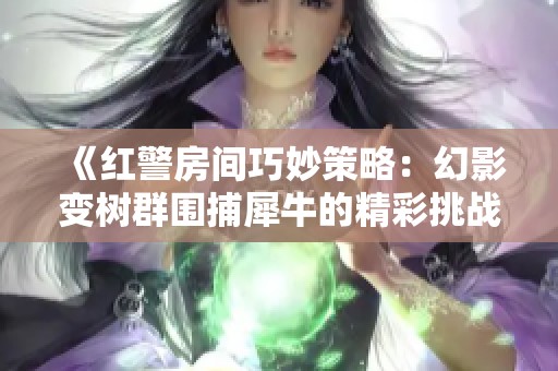 《红警房间巧妙策略：幻影变树群围捕犀牛的精彩挑战》