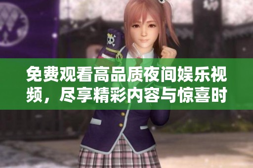 免费观看高品质夜间娱乐视频，尽享精彩内容与惊喜时刻