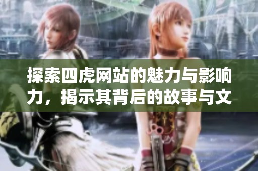 探索四虎网站的魅力与影响力，揭示其背后的故事与文化