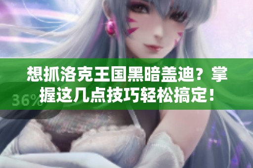 想抓洛克王国黑暗盖迪？掌握这几点技巧轻松搞定！