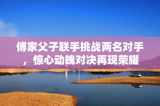 傅家父子联手挑战两名对手，惊心动魄对决再现荣耀