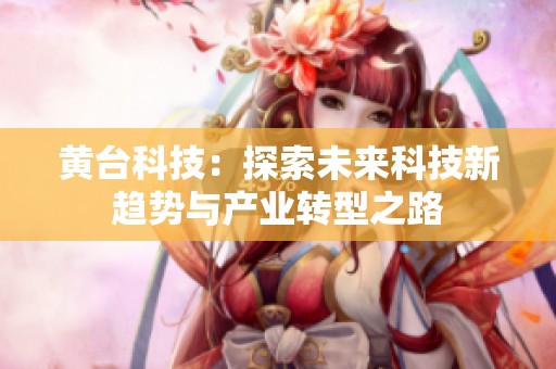 黄台科技：探索未来科技新趋势与产业转型之路