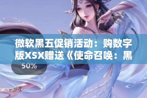 微软黑五促销活动：购数字版XSX赠送《使命召唤：黑色行动6》游戏
