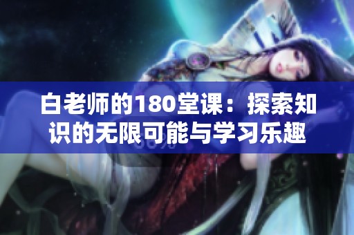 白老师的180堂课：探索知识的无限可能与学习乐趣