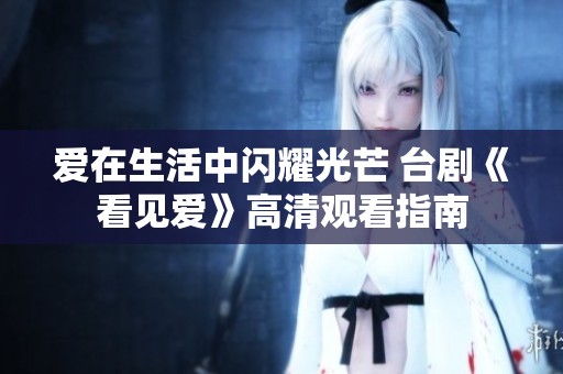 爱在生活中闪耀光芒 台剧《看见爱》高清观看指南