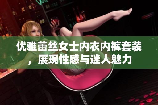 优雅蕾丝女士内衣内裤套装，展现性感与迷人魅力
