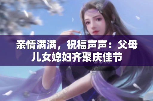 亲情满满，祝福声声：父母儿女媳妇齐聚庆佳节