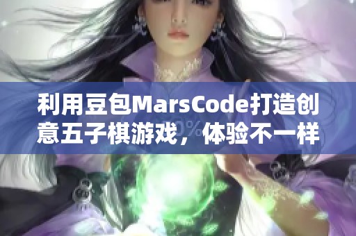 利用豆包MarsCode打造创意五子棋游戏，体验不一样的乐趣