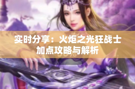 实时分享：火炬之光狂战士加点攻略与解析