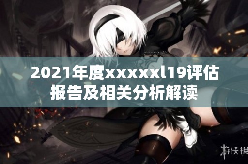 2021年度xxxxxl19评估报告及相关分析解读
