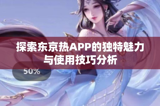 探索东京热APP的独特魅力与使用技巧分析