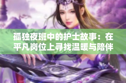 孤独夜班中的护士故事：在平凡岗位上寻找温暖与陪伴