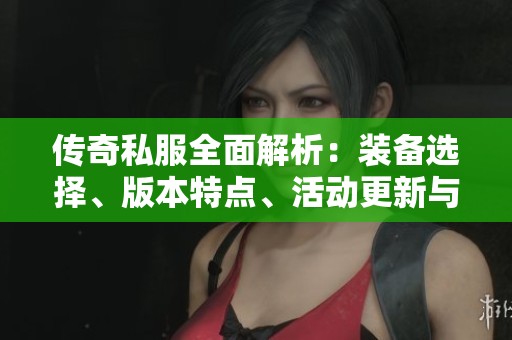 传奇私服全面解析：装备选择、版本特点、活动更新与门派介绍