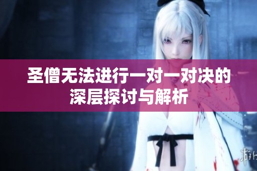 圣僧无法进行一对一对决的深层探讨与解析