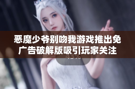 恶魔少爷别吻我游戏推出免广告破解版吸引玩家关注