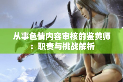 从事色情内容审核的鉴黄师：职责与挑战解析