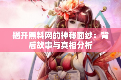 揭开黑料网的神秘面纱：背后故事与真相分析