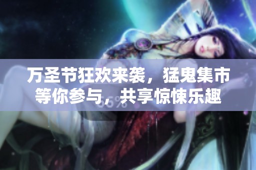 万圣节狂欢来袭，猛鬼集市等你参与，共享惊悚乐趣