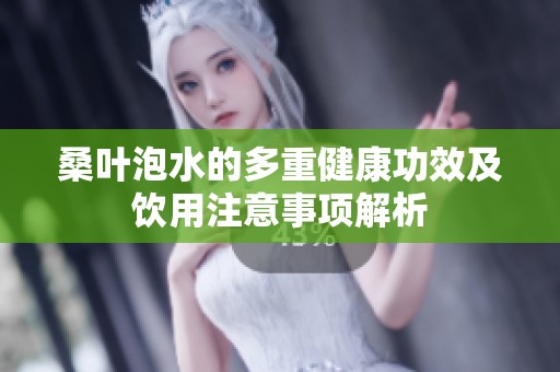 桑叶泡水的多重健康功效及饮用注意事项解析