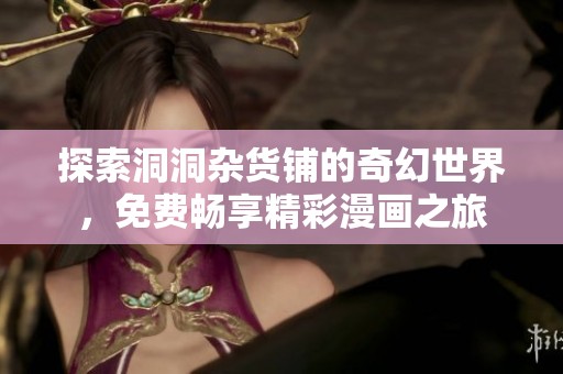 探索洞洞杂货铺的奇幻世界，免费畅享精彩漫画之旅