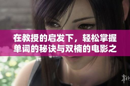 在教授的启发下，轻松掌握单词的秘诀与双楠的电影之旅