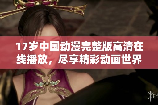 17岁中国动漫完整版高清在线播放，尽享精彩动画世界