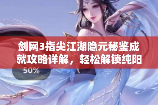 剑网3指尖江湖隐元秘鉴成就攻略详解，轻松解锁纯阳别册宝典