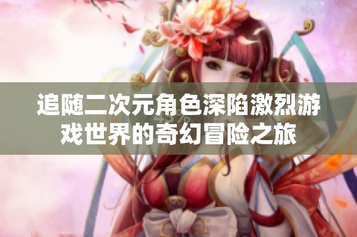 追随二次元角色深陷激烈游戏世界的奇幻冒险之旅