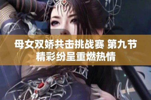 母女双娇共击挑战赛 第九节精彩纷呈重燃热情