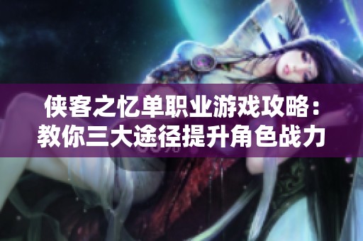 侠客之忆单职业游戏攻略：教你三大途径提升角色战力