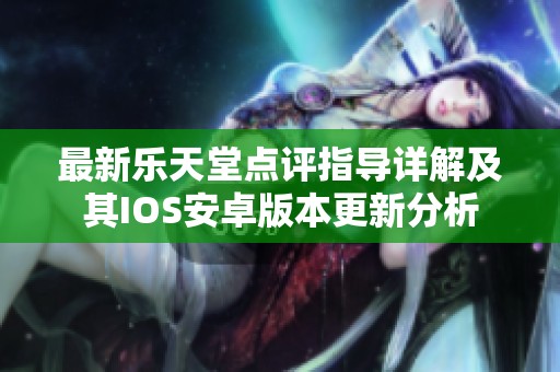 最新乐天堂点评指导详解及其IOS安卓版本更新分析